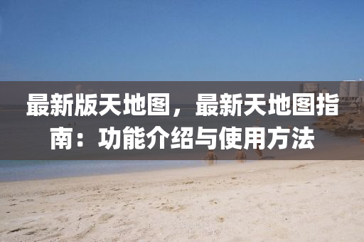 最新版天地圖，最新天地圖指南：功能介紹與使用方法