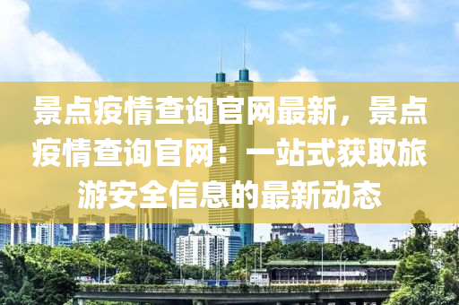 景點(diǎn)疫情查詢官網(wǎng)最新，景點(diǎn)疫情查詢官網(wǎng)：一站式獲取旅游安全信息的最新動(dòng)態(tài)