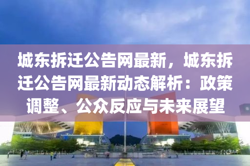 城東拆遷公告網(wǎng)最新，城東拆遷公告網(wǎng)最新動(dòng)態(tài)解析：政策調(diào)整、公眾反應(yīng)與未來(lái)展望