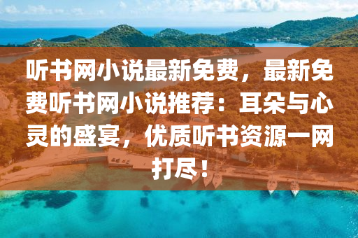 聽書網(wǎng)小說(shuō)最新免費(fèi)，最新免費(fèi)聽書網(wǎng)小說(shuō)推薦：耳朵與心靈的盛宴，優(yōu)質(zhì)聽書資源一網(wǎng)打盡！