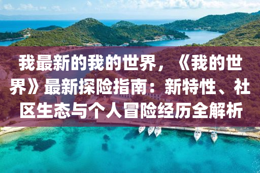 我最新的我的世界，《我的世界》最新探險(xiǎn)指南：新特性、社區(qū)生態(tài)與個(gè)人冒險(xiǎn)經(jīng)歷全解析