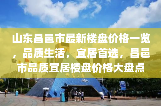 山東昌邑市最新樓盤價(jià)格一覽，品質(zhì)生活，宜居首選，昌邑市品質(zhì)宜居樓盤價(jià)格大盤點(diǎn)