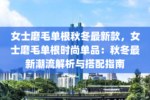 女士磨毛單根秋冬最新款，女士磨毛單根時(shí)尚單品：秋冬最新潮流解析與搭配指南