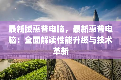 最新版惠普電腦，最新惠普電腦：全面解讀性能升級(jí)與技術(shù)革新