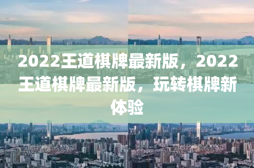 2022王道棋牌最新版，2022王道棋牌最新版，玩轉(zhuǎn)棋牌新體驗(yàn)