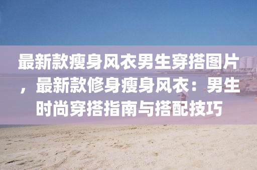 最新款瘦身風(fēng)衣男生穿搭圖片，最新款修身瘦身風(fēng)衣：男生時(shí)尚穿搭指南與搭配技巧