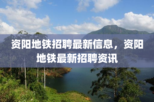 資陽(yáng)地鐵招聘最新信息，資陽(yáng)地鐵最新招聘資訊
