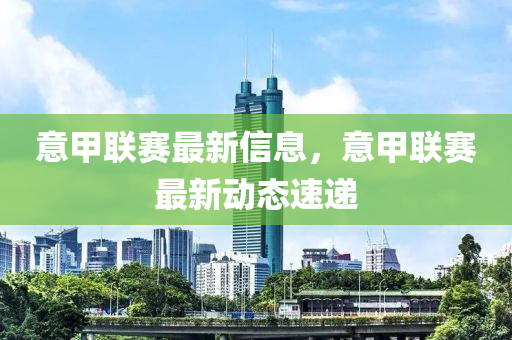 意甲聯(lián)賽最新信息，意甲聯(lián)賽最新動(dòng)態(tài)速遞