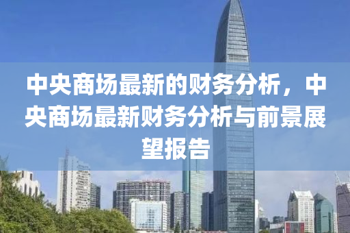 中央商場最新的財務分析，中央商場最新財務分析與前景展望報告