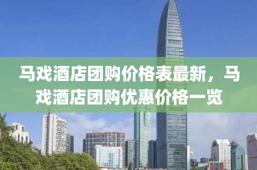 馬戲酒店團(tuán)購價格表最新，馬戲酒店團(tuán)購優(yōu)惠價格一覽