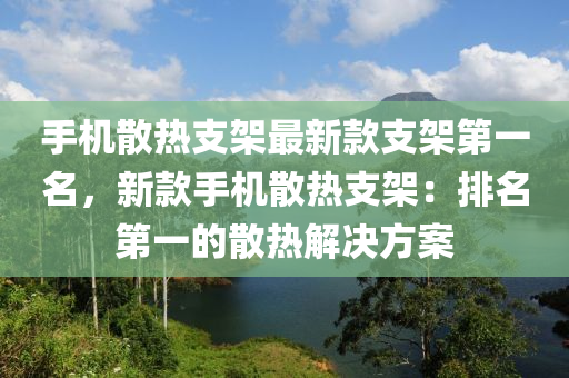 手機(jī)散熱支架最新款支架第一名，新款手機(jī)散熱支架：排名第一的散熱解決方案