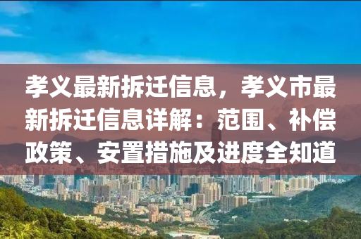 孝義最新拆遷信息，孝義市最新拆遷信息詳解：范圍、補(bǔ)償政策、安置措施及進(jìn)度全知道