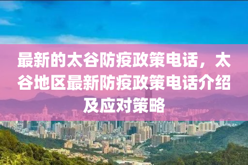 最新的太谷防疫政策電話，太谷地區(qū)最新防疫政策電話介紹及應(yīng)對(duì)策略