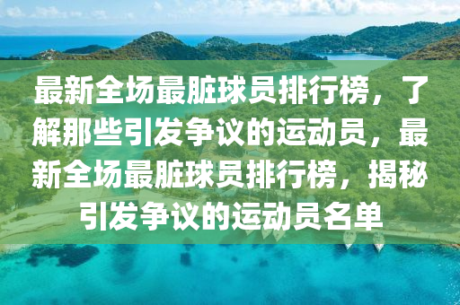 最新全場(chǎng)最臟球員排行榜，了解那些引發(fā)爭(zhēng)議的運(yùn)動(dòng)員，最新全場(chǎng)最臟球員排行榜，揭秘引發(fā)爭(zhēng)議的運(yùn)動(dòng)員名單