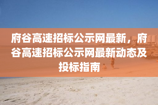 府谷高速招標(biāo)公示網(wǎng)最新，府谷高速招標(biāo)公示網(wǎng)最新動(dòng)態(tài)及投標(biāo)指南