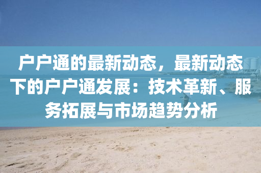 戶(hù)戶(hù)通的最新動(dòng)態(tài)，最新動(dòng)態(tài)下的戶(hù)戶(hù)通發(fā)展：技術(shù)革新、服務(wù)拓展與市場(chǎng)趨勢(shì)分析