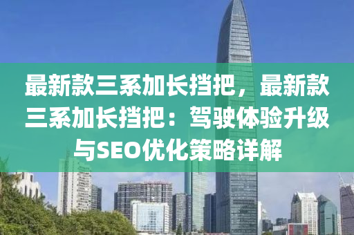 最新款三系加長擋把，最新款三系加長擋把：駕駛體驗升級與SEO優(yōu)化策略詳解
