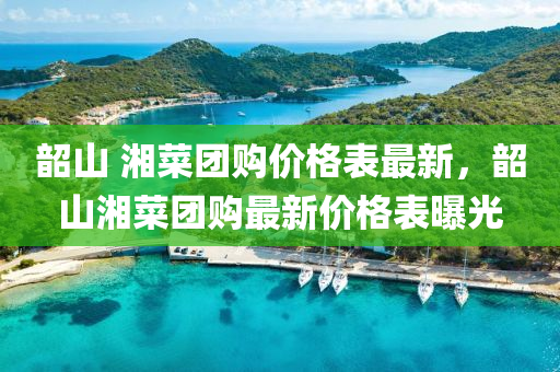 韶山 湘菜團(tuán)購(gòu)價(jià)格表最新，韶山湘菜團(tuán)購(gòu)最新價(jià)格表曝光
