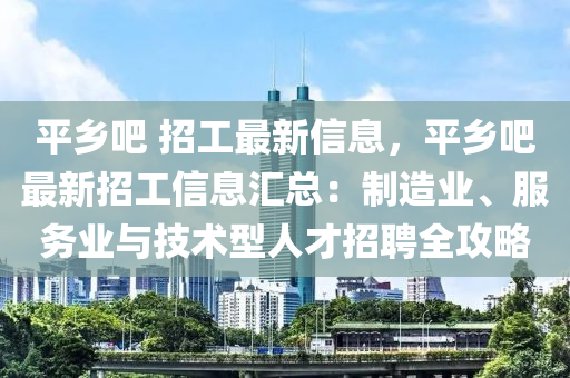 平鄉(xiāng)吧 招工最新信息，平鄉(xiāng)吧最新招工信息匯總：制造業(yè)、服務(wù)業(yè)與技術(shù)型人才招聘全攻略