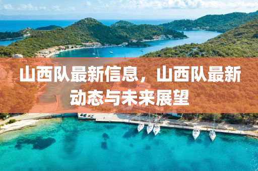 山西隊(duì)最新信息，山西隊(duì)最新動(dòng)態(tài)與未來展望