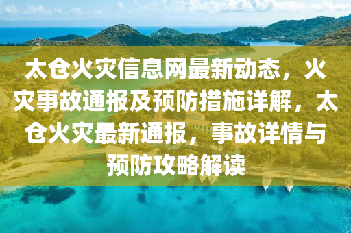 太倉火災(zāi)信息網(wǎng)最新動(dòng)態(tài)，火災(zāi)事故通報(bào)及預(yù)防措施詳解，太倉火災(zāi)最新通報(bào)，事故詳情與預(yù)防攻略解讀