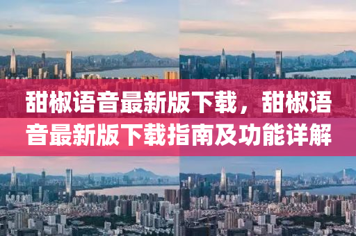 甜椒語音最新版下載，甜椒語音最新版下載指南及功能詳解