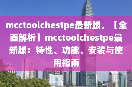 mcctoolchestpe最新版，【全面解析】mcctoolchestpe最新版：特性、功能、安裝與使用指南