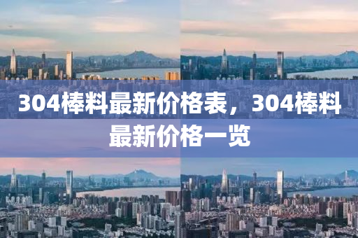 304棒料最新價格表，304棒料最新價格一覽