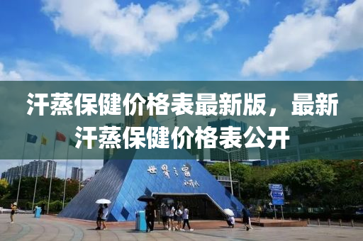 汗蒸保健價(jià)格表最新版，最新汗蒸保健價(jià)格表公開(kāi)