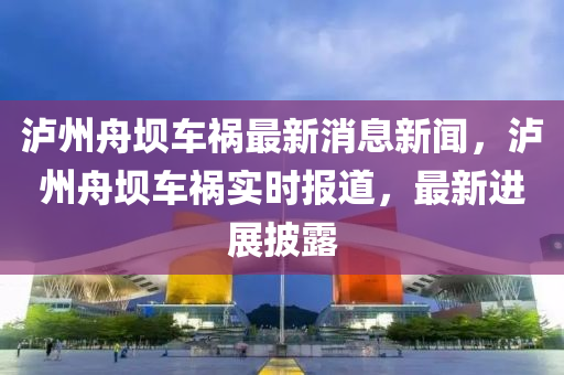 瀘州舟壩車禍最新消息新聞，瀘州舟壩車禍實時報道，最新進展披露