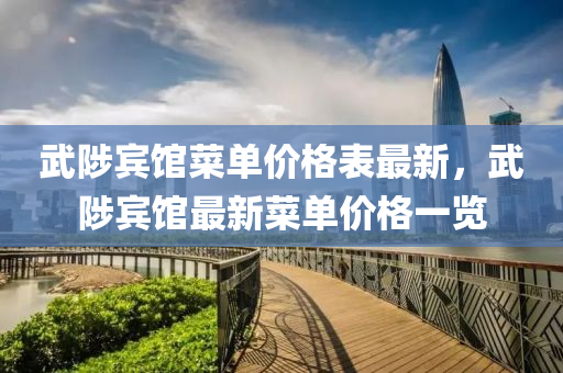 武陟賓館菜單價格表最新，武陟賓館最新菜單價格一覽