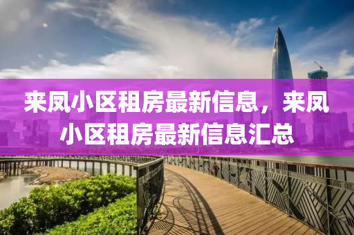 來鳳小區(qū)租房最新信息，來鳳小區(qū)租房最新信息匯總