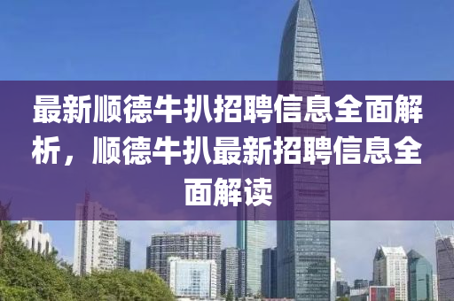 最新順德牛扒招聘信息全面解析，順德牛扒最新招聘信息全面解讀