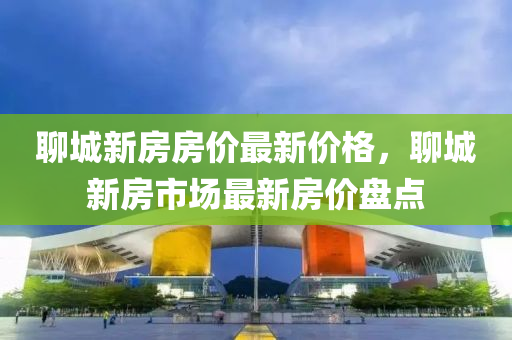 聊城新房房價(jià)最新價(jià)格，聊城新房市場最新房價(jià)盤點(diǎn)