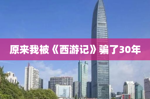 原來我被《西游記》騙了30年