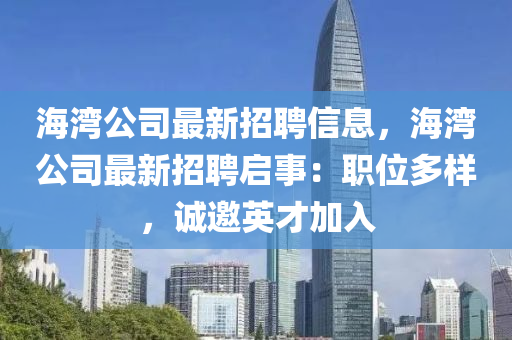 海灣公司最新招聘信息，海灣公司最新招聘啟事：職位多樣，誠(chéng)邀英才加入