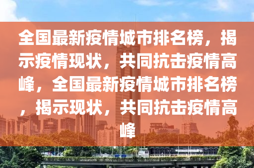 全國(guó)最新疫情城市排名榜，揭示疫情現(xiàn)狀，共同抗擊疫情高峰，全國(guó)最新疫情城市排名榜，揭示現(xiàn)狀，共同抗擊疫情高峰