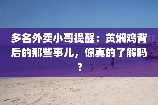 多名外賣小哥提醒：黃燜雞背后的那些事兒，你真的了解嗎？
