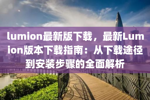 lumion最新版下載，最新Lumion版本下載指南：從下載途徑到安裝步驟的全面解析