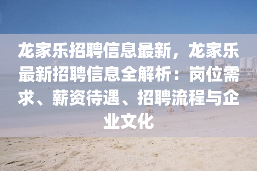 龍家樂招聘信息最新，龍家樂最新招聘信息全解析：崗位需求、薪資待遇、招聘流程與企業(yè)文化
