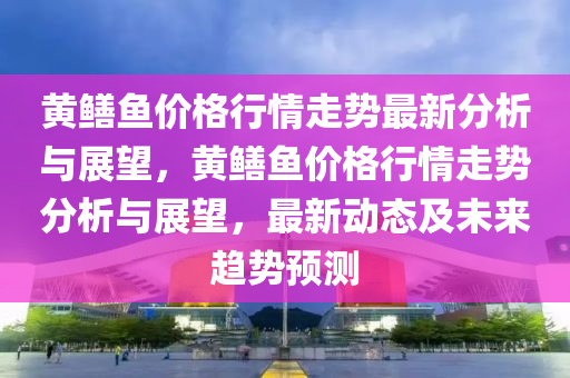 黃鱔魚價格行情走勢最新分析與展望，黃鱔魚價格行情走勢分析與展望，最新動態(tài)及未來趨勢預測