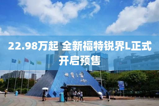 22.98萬起 全新福特銳界L正式開啟預售