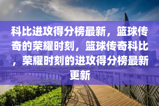 科比進(jìn)攻得分榜最新，籃球傳奇的榮耀時(shí)刻，籃球傳奇科比，榮耀時(shí)刻的進(jìn)攻得分榜最新更新