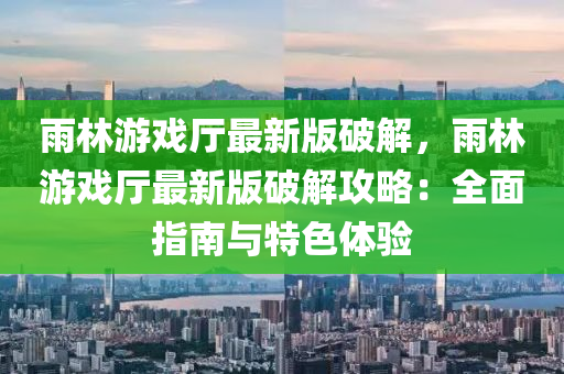 雨林游戲廳最新版破解，雨林游戲廳最新版破解攻略：全面指南與特色體驗(yàn)
