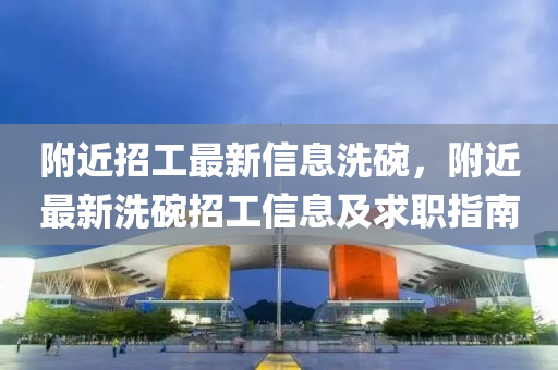 附近招工最新信息洗碗，附近最新洗碗招工信息及求職指南