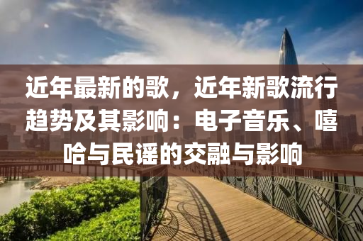 近年最新的歌，近年新歌流行趨勢及其影響：電子音樂、嘻哈與民謠的交融與影響