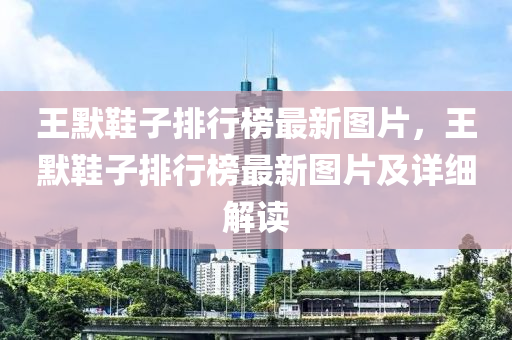王默鞋子排行榜最新圖片，王默鞋子排行榜最新圖片及詳細解讀
