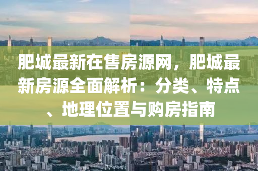 肥城最新在售房源網(wǎng)，肥城最新房源全面解析：分類(lèi)、特點(diǎn)、地理位置與購(gòu)房指南