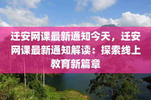 遷安網(wǎng)課最新通知今天，遷安網(wǎng)課最新通知解讀：探索線上教育新篇章