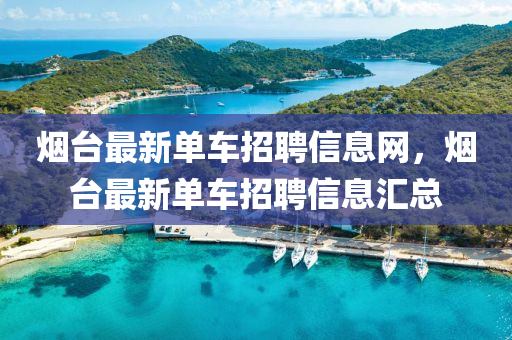 煙臺(tái)最新單車招聘信息網(wǎng)，煙臺(tái)最新單車招聘信息匯總